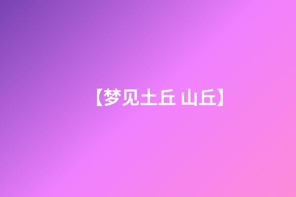 【梦见土丘 山丘】